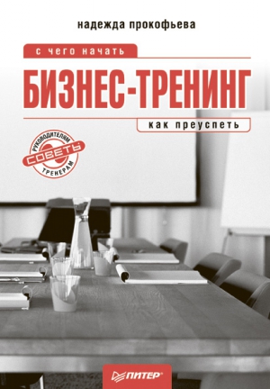 Прокофьева Надежда - Бизнес-тренинг: с чего начать, как преуспеть. Советы руководителям и тренерам