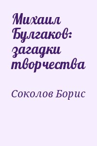 Соколов Борис - Михаил Булгаков: загадки творчества