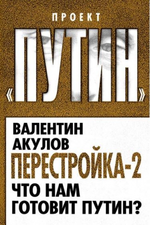 Акулов Валентин - Перестройка-2. Что нам готовит Путин