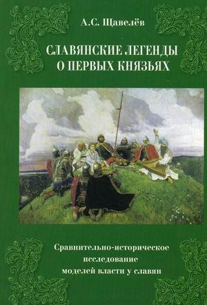 Щавелев Алексей, Алексей Щавелев - Славянские легенды о первых князьях. Сравнительно-историческое исследование моделей власти у славян