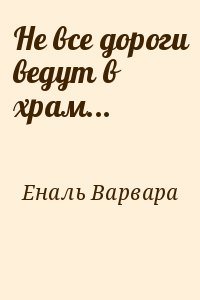 Еналь Варвара - Не все дороги ведут в храм...