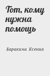 Баракина  Ксения - Тот, кому нужна помощь