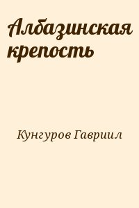 Кунгуров Гавриил - Албазинская крепость