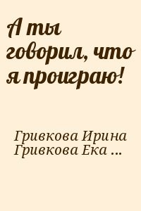 А ты говорил, что я проиграю!