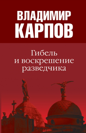 Карпов Владимир - Гибель и воскрешение разведчика