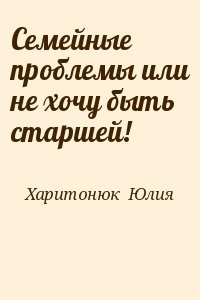Семейные проблемы или не хочу быть старшей!