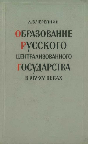 Черепнин Лев - Образование Русского централизованного государства в XIV–XV вв. Очерки социально-экономической и политической истории Руси