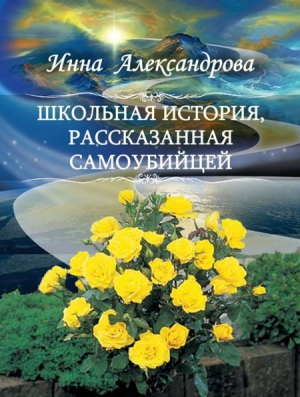 Александрова Инна - Школьная история, рассказанная самоубийцей