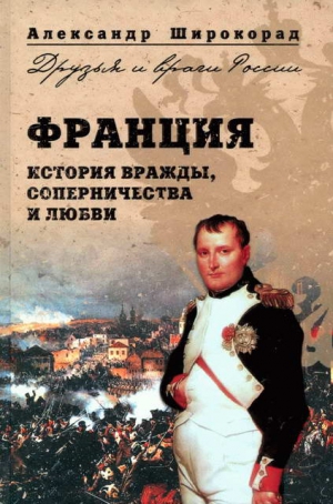 Широкорад Александр - Франция. История вражды, соперничества и любви