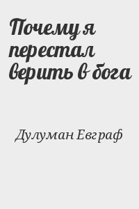 Дулуман Евграф - Почему я перестал верить в бога