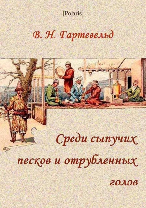 Гартевельд Вильгельм - Среди сыпучих песков и отрубленных голов: Путевые очерки Туркестана (1913)