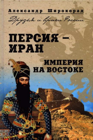 Широкорад Александр - Персия —  Иран. Империя на Востоке