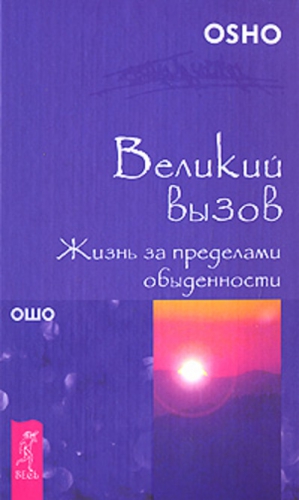 Раджниш Бхагван - Великий вызов. Жизнь за пределами обыденности