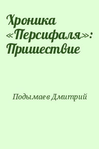 Подымаев Дмитрий - Хроника «Персифаля»: Пришествие