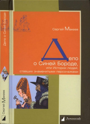 cкачать книгу Сергей Макеев Дело о Синей Бороде, или Истории людей, ставших знаменитыми персонажами