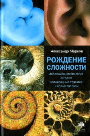 Марков Александр - Рождение сложности. Эволюционная биология сегодня: неожиданные открытия и новые вопросы