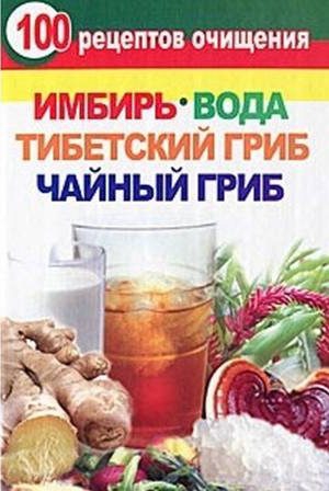 Янис Валерия - 100 рецептов очищения. Имбирь, вода, тибетский гриб, чайный гриб