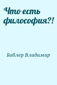 Библер Владимир - Что есть философия?!