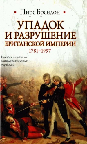 Брендон Пирс - Упадок и разрушение Британской империи 1781-1997