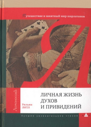 Литл Уильям - Личная жизнь духов и привидений. Путешествие в занятный мир шарлатанов
