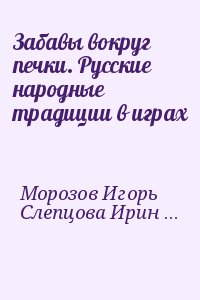 Морозов Игорь, Слепцова Ирина - Забавы вокруг печки. Русские народные традиции в играх