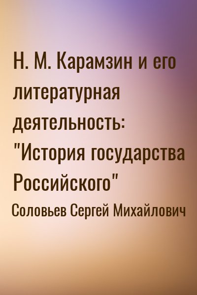 Соловьев Сергей Михайлович - Н. М. Карамзин и его литературная деятельность: "История государства Российского"