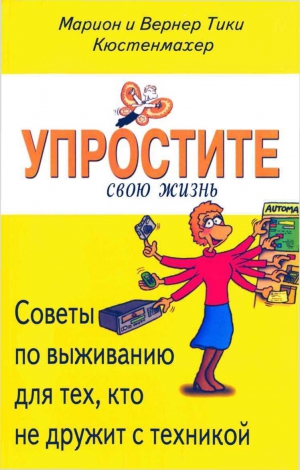 Кюстенмахер Вернер Тики, Кюстенмахер Марион - Советы по выживанию для тех, кто не дружит с техникой