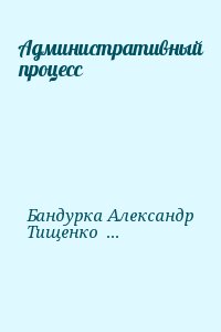 Бандурка Александр, Тищенко Николай - Административный процесс