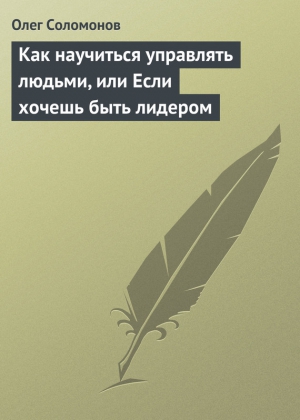 Соломонов Олег - Как научиться управлять людьми, или Если хочешь быть лидером