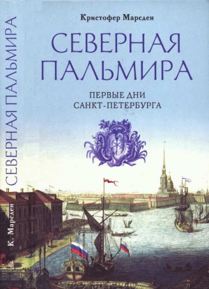 Марсден Кристофер - Северная Пальмира. Первые дни Санкт-Петербурга