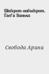 Свобода Арина - Шиворот-навыворот. Глеб и Ванька