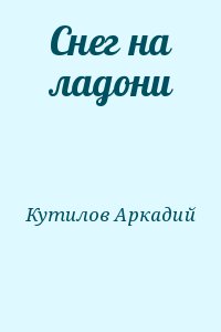 Кутилов Аркадий - Снег на ладони