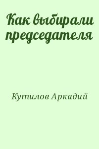 Кутилов Аркадий - Как выбирали председателя