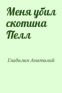 Гладилин Анатолий - Меня убил скотина Пелл