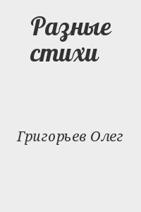 Григорьев Олег - Разные стихи
