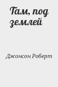 Джонсон Роберт - Там, под землей