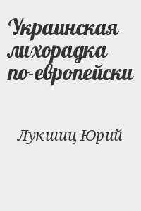 Лукшиц Юрий - Украинская лихорадка по-европейски