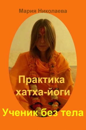 Николаева Мария - Практика хатха-йоги: Ученик без «тела»