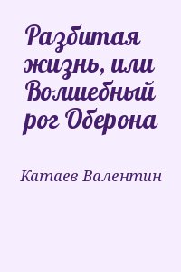 Катаев Валентин - Разбитая жизнь, или Волшебный рог Оберона