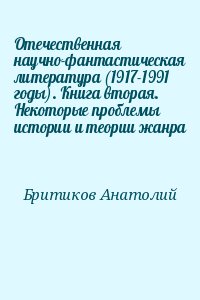 Бритиков Анатолий - Отечественная научно-фантастическая литература (1917-1991 годы). Книга вторая. Некоторые проблемы истории и теории жанра