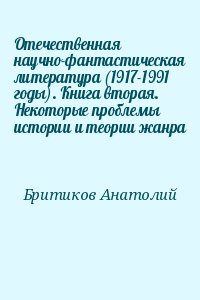 Бритиков Анатолий - Отечественная научно-фантастическая литература (1917-1991 годы). Книга вторая. Некоторые проблемы истории и теории жанра