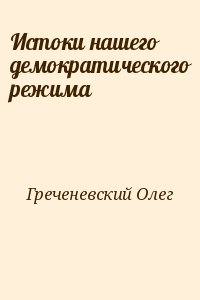 Греченевский Олег - Истоки нашего демократического режима