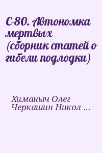 Химаныч Олег, Черкашин Николай - С-80. Автономка мертвых (сборник статей о гибели подлодки)