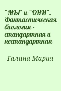 Галина Мария - "МЫ" и "ОНИ". Фантастическая биология - стандартная и нестандартная