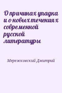 Мережковский Дмитрий - О причинах упадка и о новых течениях современной русской литературы