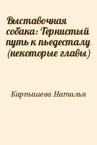 Карпышева Наталья - Выставочная собака: Тернистый путь к пьедесталу (некоторые главы)