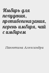 Панютина Александра - Имбирь для похудения, противопоказания, корень имбиря, чай с имбирем