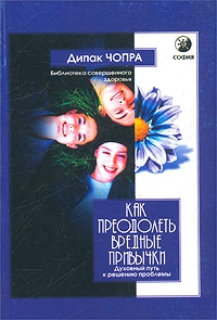 Чопра Дипак - Как преодолеть вредные привычки. Духовный путь к решению проблемы
