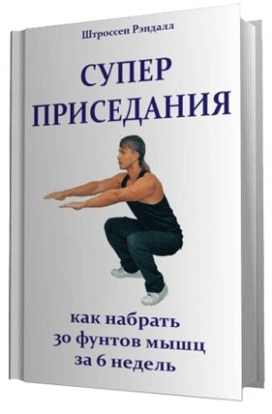 Штроссен Рэндалл - Суперприседания: как набрать 30 фунтов мышц за 6 недель