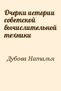 Дубова Наталья - Очерки истории советской вычислительной техники